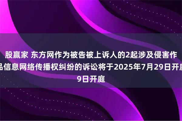 股赢家 东方网作为被告被上诉人的2起涉及侵害作品信息网络传播权纠纷的诉讼将于2025年7月29日开庭