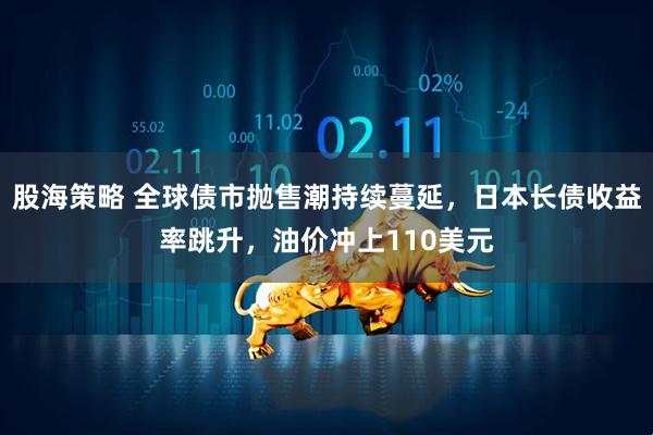 股海策略 全球债市抛售潮持续蔓延，日本长债收益率跳升，油价冲上110美元
