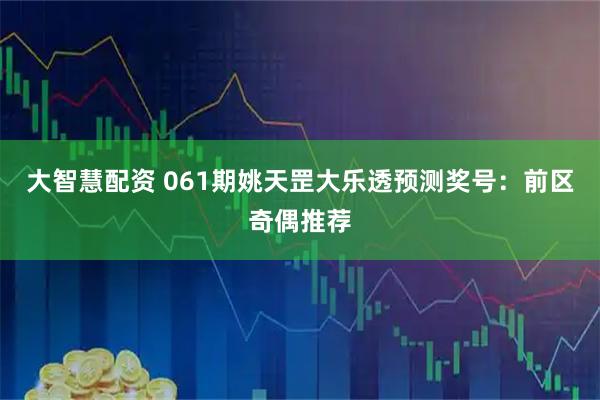 大智慧配资 061期姚天罡大乐透预测奖号：前区奇偶推荐