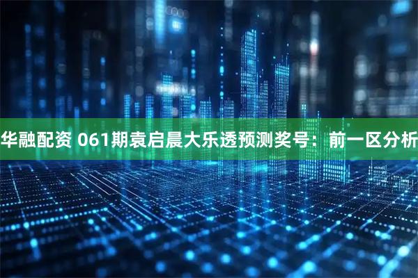 华融配资 061期袁启晨大乐透预测奖号：前一区分析