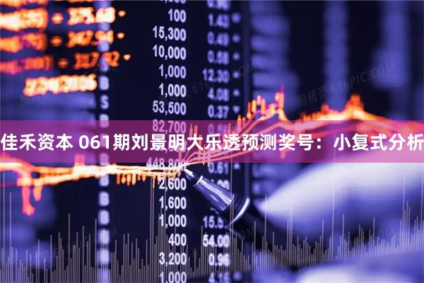 佳禾资本 061期刘景明大乐透预测奖号：小复式分析