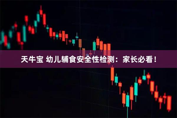 天牛宝 幼儿辅食安全性检测：家长必看！