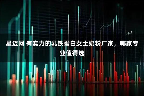星迈网 有实力的乳铁蛋白女士奶粉厂家，哪家专业值得选