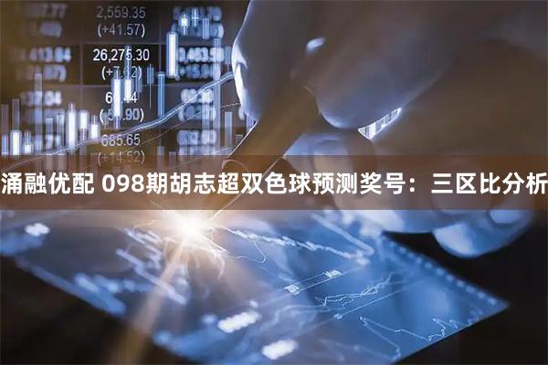 涌融优配 098期胡志超双色球预测奖号：三区比分析