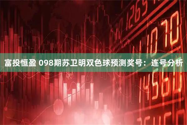 富投恒盈 098期苏卫明双色球预测奖号：连号分析