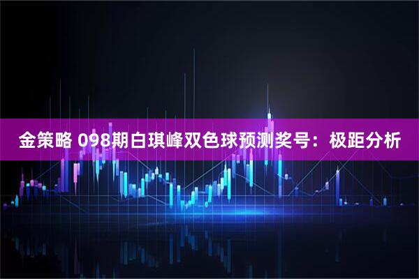 金策略 098期白琪峰双色球预测奖号:极距分析