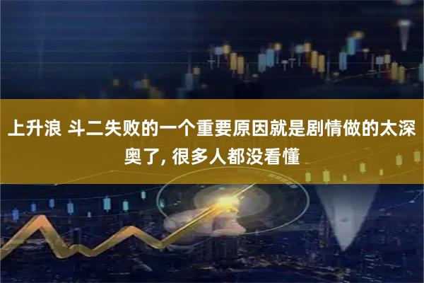 上升浪 斗二失败的一个重要原因就是剧情做的太深奥了, 很多人都没看懂