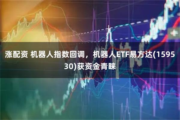 涨配资 机器人指数回调，机器人ETF易方达(159530)获资金青睐